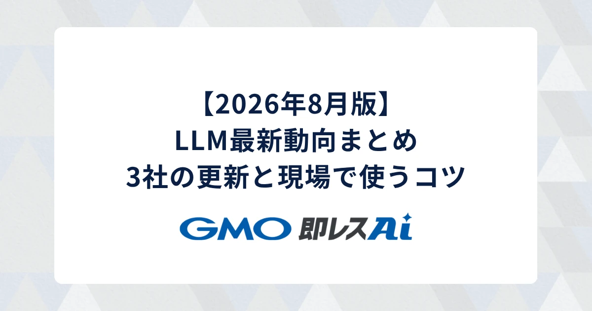 【2026年8月版】LLM最新動向まとめ｜3社の更新と現場で使うコツ