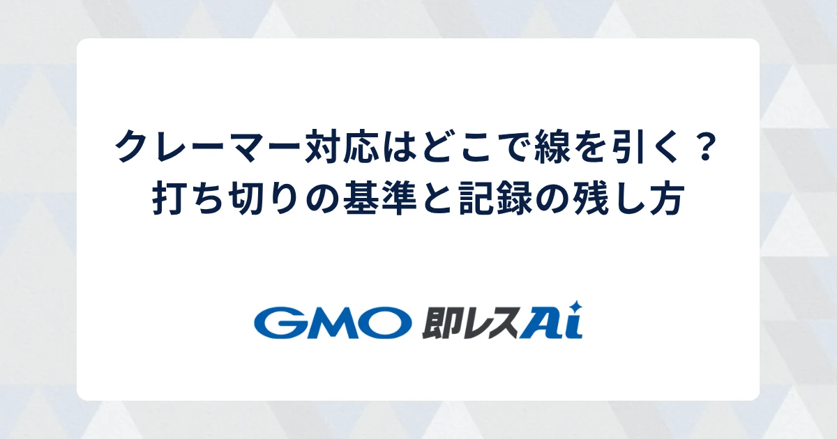 クレーマー対応はどこで線を引く?打ち切りの基準と記録の残し方