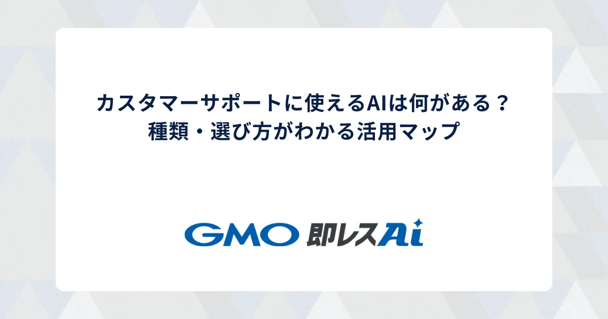 カスタマーサポートに使えるAIは何がある?種類・選び方がわかる活用マップ