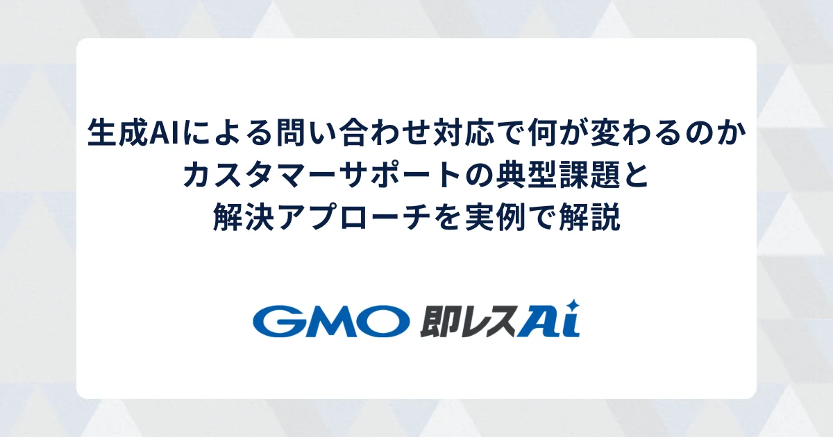 生成AIによる問い合わせ対応で何が変わるのか — カスタマーサポートの典型課題と解決アプローチを実例で解説