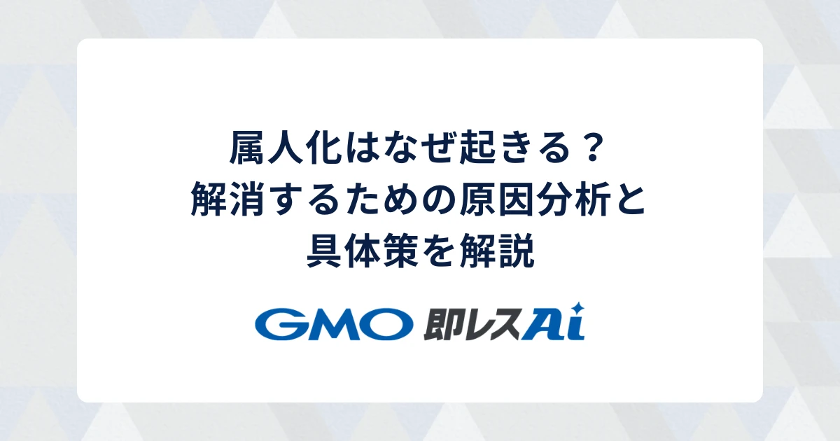 属人化はなぜ起きる?解消するための原因分析と具体策を解説