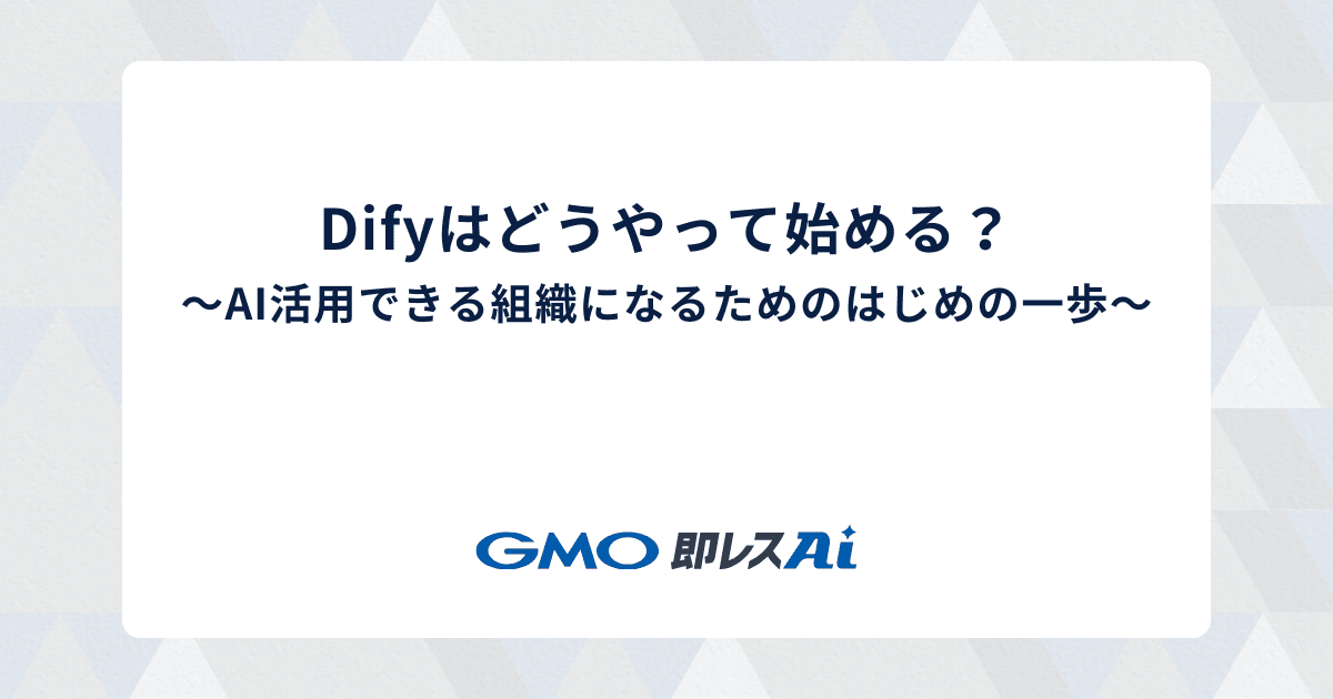 Difyはどうやって始める?〜AI活用できる組織になるためのはじめの一歩〜