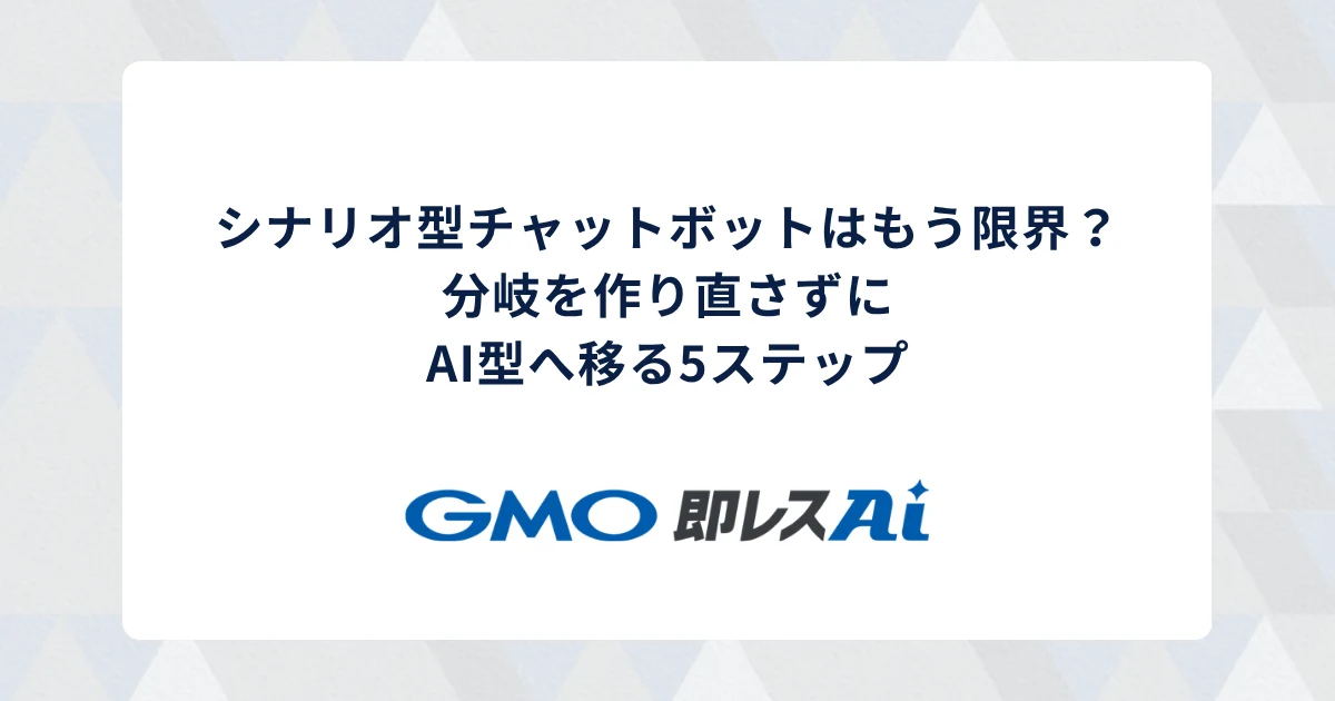 シナリオ型チャットボットはもう限界?分岐を作り直さずにAI型へ移る5ステップ